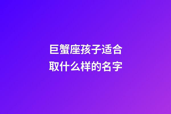 巨蟹座孩子适合取什么样的名字