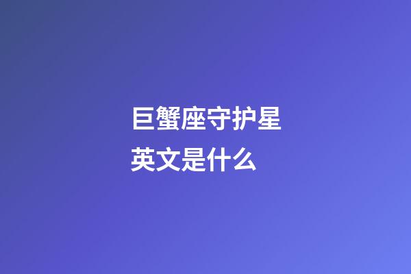 巨蟹座守护星英文是什么-第1张-星座运势-玄机派