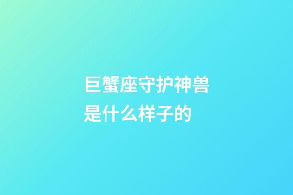 巨蟹座守护神兽是什么样子的