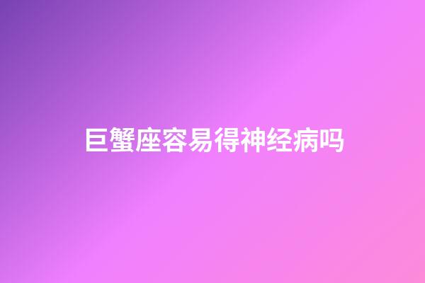 巨蟹座容易得神经病吗-第1张-星座运势-玄机派