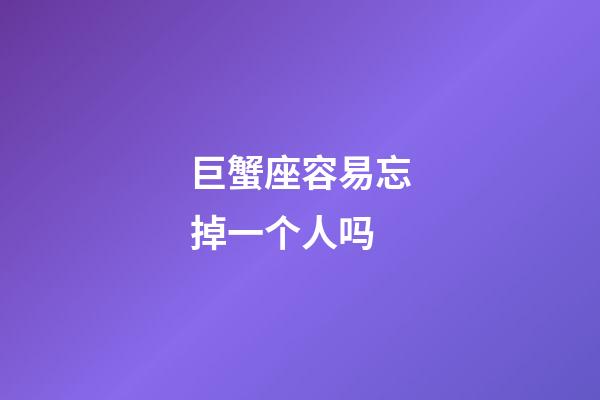 巨蟹座容易忘掉一个人吗-第1张-星座运势-玄机派