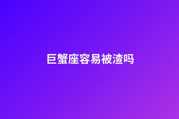 巨蟹座容易被渣吗-第1张-星座运势-玄机派