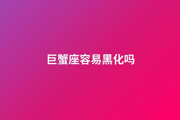 巨蟹座容易黑化吗-第1张-星座运势-玄机派