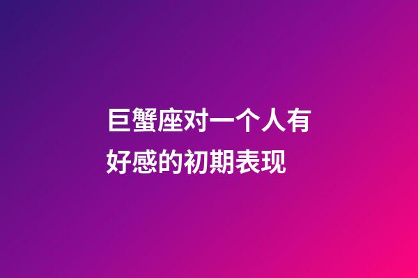 巨蟹座对一个人有好感的初期表现-第1张-星座运势-玄机派