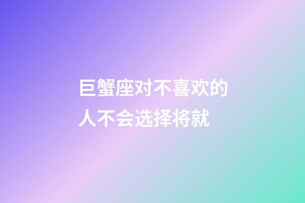 巨蟹座对不喜欢的人不会选择将就-第1张-星座运势-玄机派
