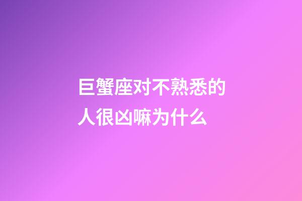 巨蟹座对不熟悉的人很凶嘛为什么-第1张-星座运势-玄机派