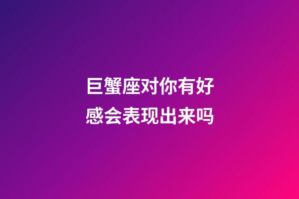 巨蟹座对你有好感会表现出来吗-第1张-星座运势-玄机派