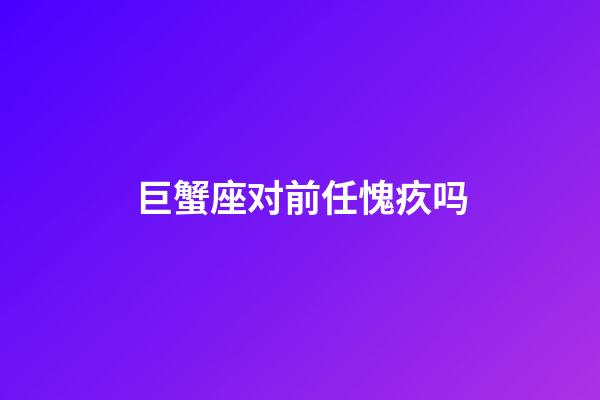 巨蟹座对前任愧疚吗