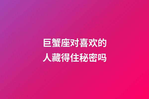 巨蟹座对喜欢的人藏得住秘密吗-第1张-星座运势-玄机派