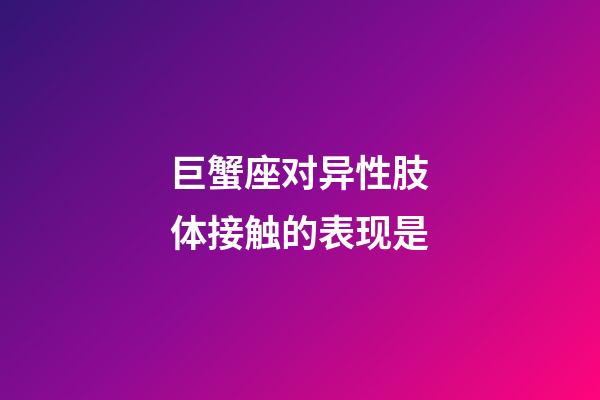 巨蟹座对异性肢体接触的表现是-第1张-星座运势-玄机派
