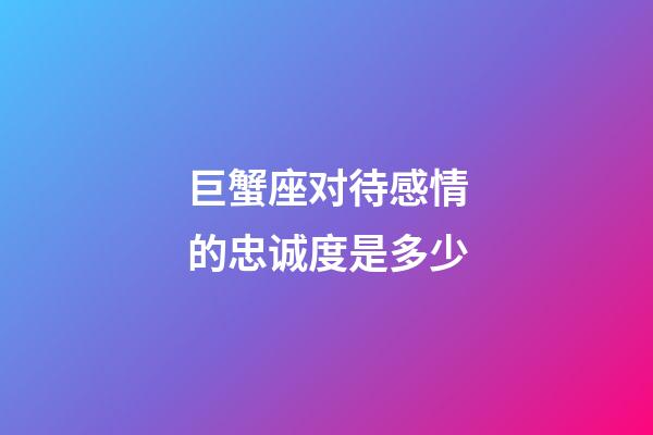 巨蟹座对待感情的忠诚度是多少-第1张-星座运势-玄机派