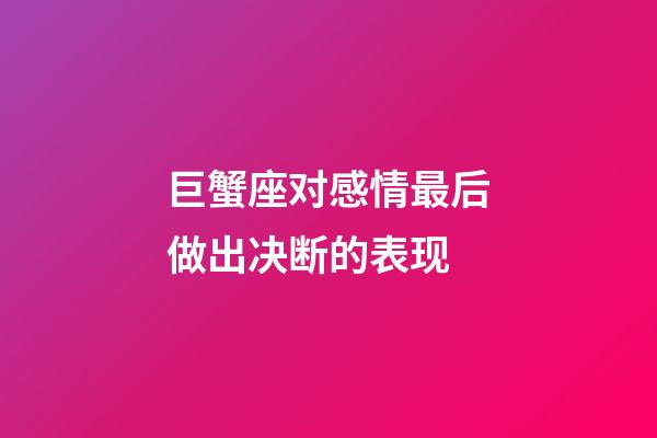 巨蟹座对感情最后做出决断的表现-第1张-星座运势-玄机派