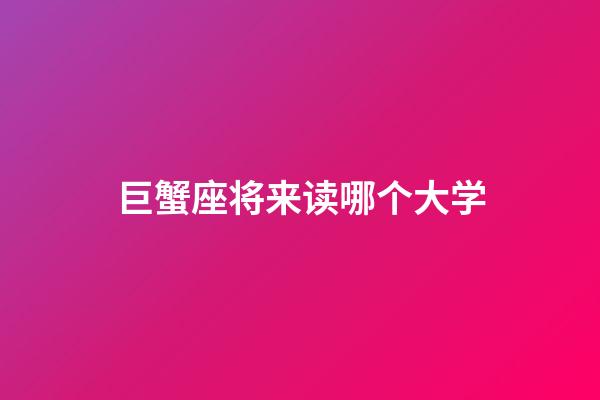 巨蟹座将来读哪个大学