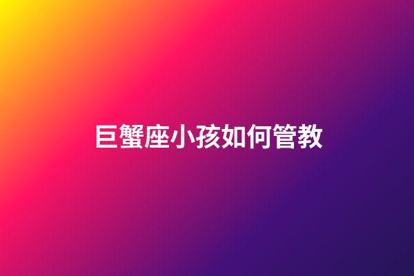 巨蟹座小孩如何管教-第1张-星座运势-玄机派