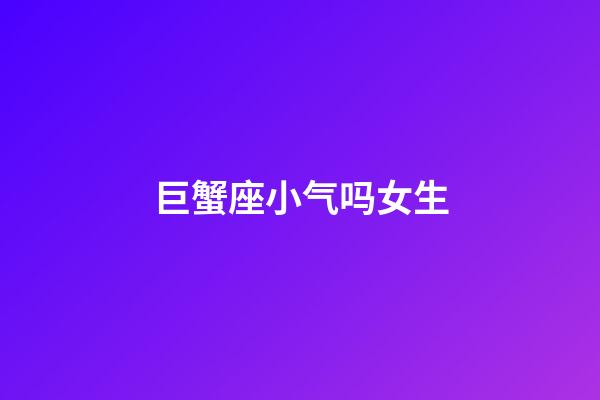 巨蟹座小气吗女生-第1张-星座运势-玄机派