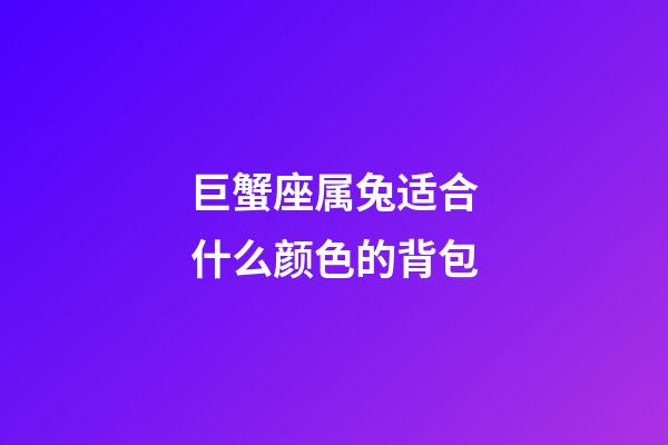 巨蟹座属兔适合什么颜色的背包-第1张-星座运势-玄机派