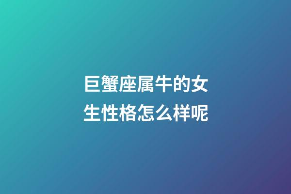 巨蟹座属牛的女生性格怎么样呢-第1张-星座运势-玄机派