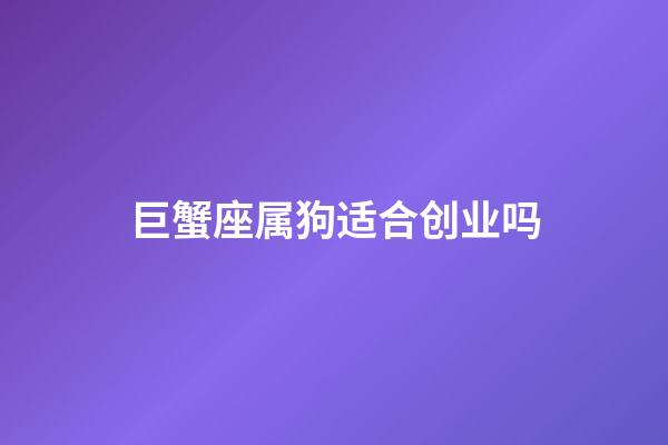 巨蟹座属狗适合创业吗-第1张-星座运势-玄机派