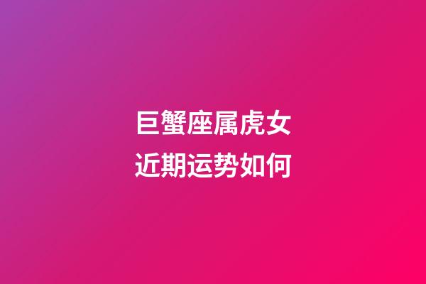 巨蟹座属虎女近期运势如何-第1张-星座运势-玄机派