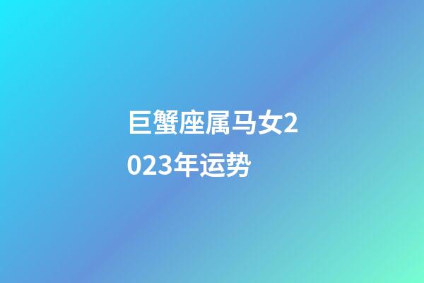 巨蟹座属马女2023年运势-第1张-星座运势-玄机派