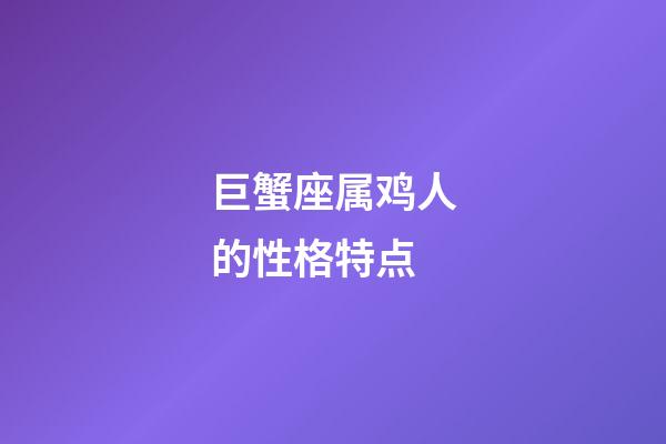 巨蟹座属鸡人的性格特点-第1张-星座运势-玄机派