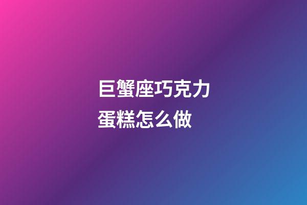 巨蟹座巧克力蛋糕怎么做