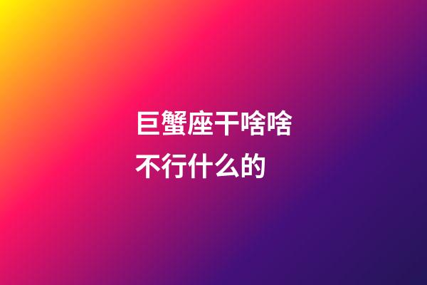 巨蟹座干啥啥不行什么的-第1张-星座运势-玄机派