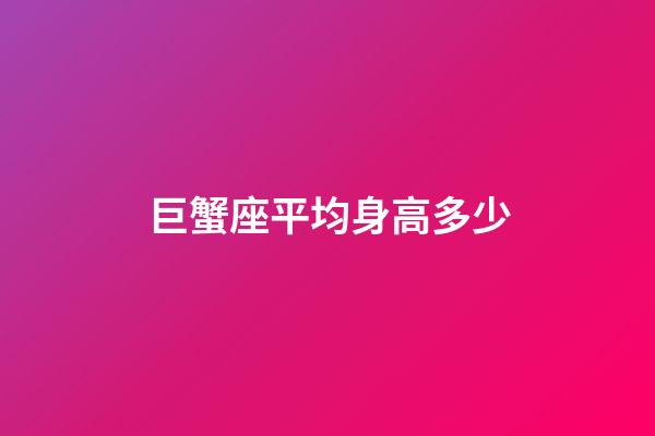 巨蟹座平均身高多少-第1张-星座运势-玄机派