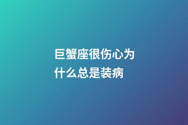 巨蟹座很伤心为什么总是装病-第1张-星座运势-玄机派