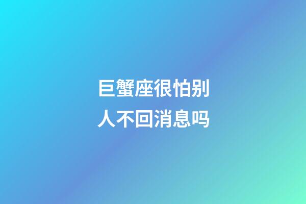 巨蟹座很怕别人不回消息吗-第1张-星座运势-玄机派