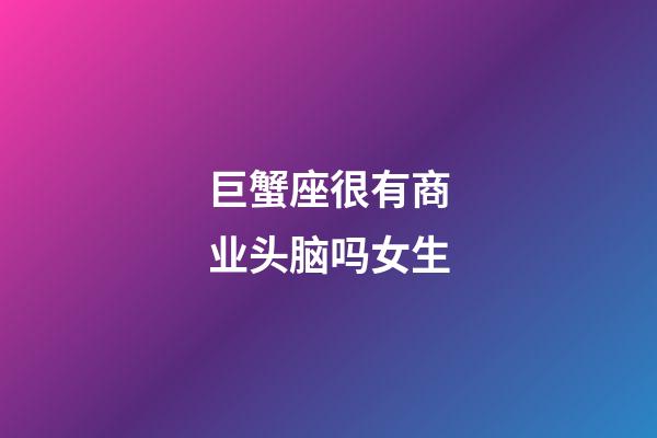 巨蟹座很有商业头脑吗女生-第1张-星座运势-玄机派