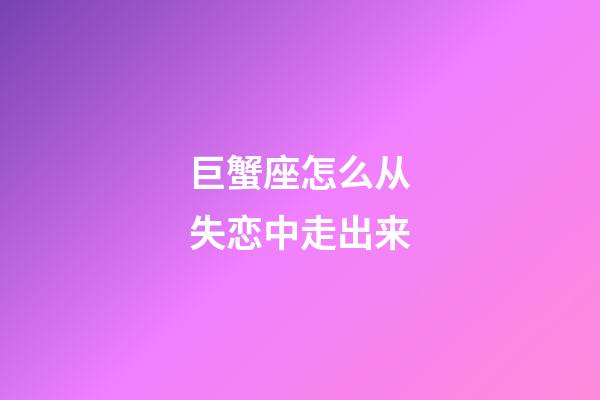 巨蟹座怎么从失恋中走出来-第1张-星座运势-玄机派