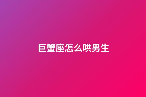 巨蟹座怎么哄男生-第1张-星座运势-玄机派