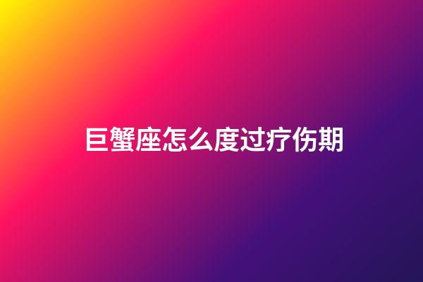 巨蟹座怎么度过疗伤期-第1张-星座运势-玄机派