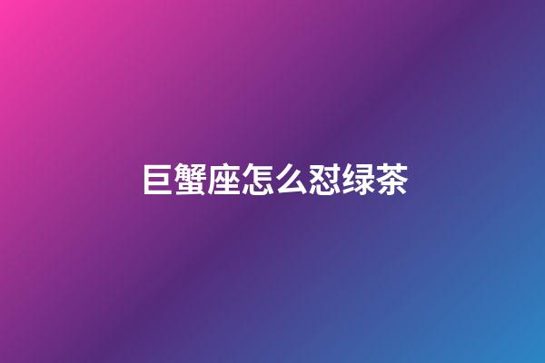 巨蟹座怎么怼绿茶-第1张-星座运势-玄机派