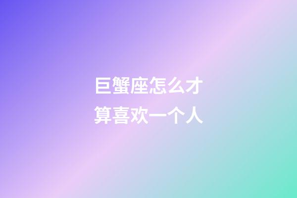 巨蟹座怎么才算喜欢一个人-第1张-星座运势-玄机派