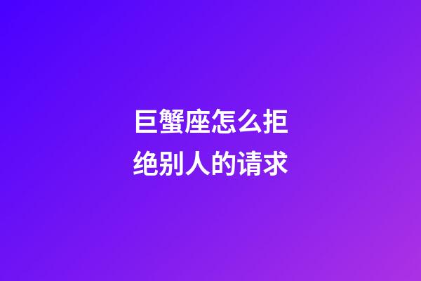 巨蟹座怎么拒绝别人的请求-第1张-星座运势-玄机派