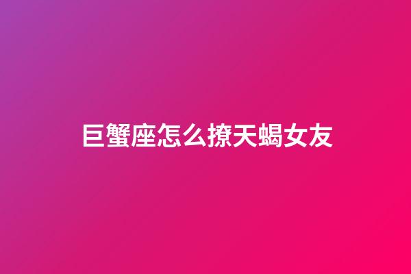 巨蟹座怎么撩天蝎女友-第1张-星座运势-玄机派