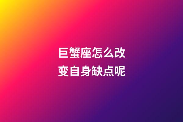 巨蟹座怎么改变自身缺点呢-第1张-星座运势-玄机派