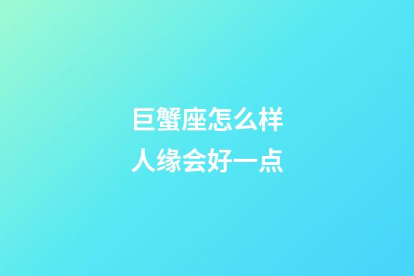 巨蟹座怎么样人缘会好一点-第1张-星座运势-玄机派