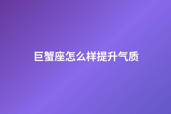 巨蟹座怎么样提升气质-第1张-星座运势-玄机派