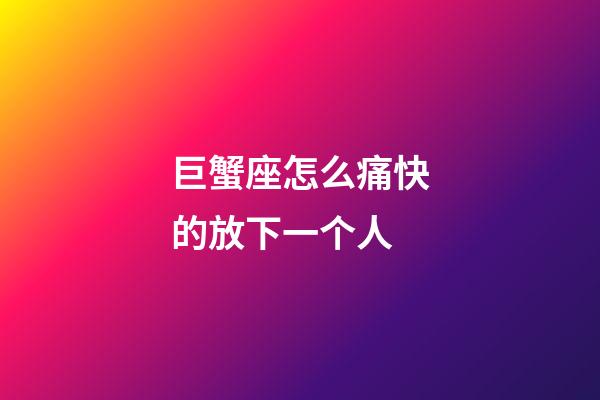 巨蟹座怎么痛快的放下一个人