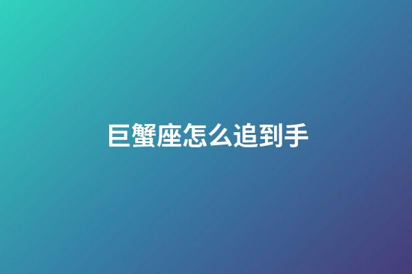 巨蟹座怎么追到手-第1张-星座运势-玄机派