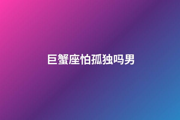 巨蟹座怕孤独吗男-第1张-星座运势-玄机派