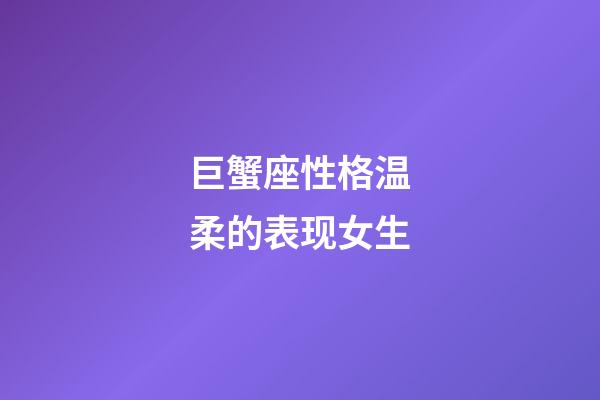 巨蟹座性格温柔的表现女生-第1张-星座运势-玄机派