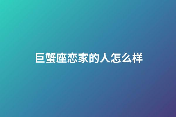 巨蟹座恋家的人怎么样-第1张-星座运势-玄机派