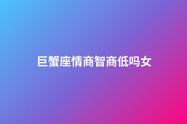 巨蟹座情商智商低吗女-第1张-星座运势-玄机派