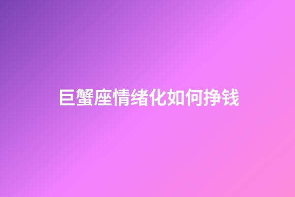 巨蟹座情绪化如何挣钱-第1张-星座运势-玄机派