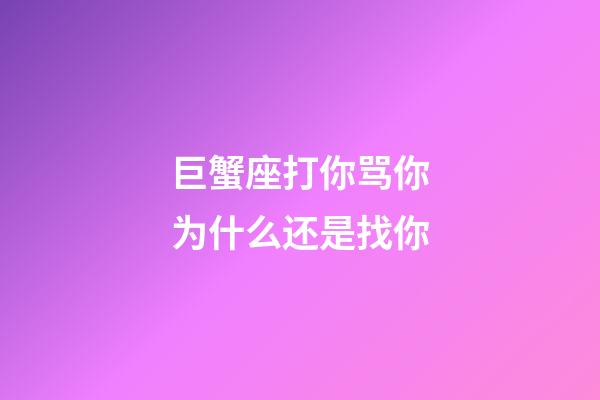 巨蟹座打你骂你为什么还是找你-第1张-星座运势-玄机派