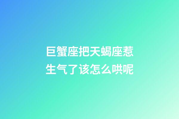 巨蟹座把天蝎座惹生气了该怎么哄呢-第1张-星座运势-玄机派